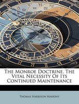 The Monroe Doctrine, the Vital Necessity of Its Continued Maintenance
