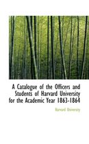 A Catalogue of the Officers and Students of Harvard University for the Academic Year 1863-1864