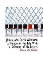 James John Garth Wilkinson a Memoir of His Life with a Selection of His Letters