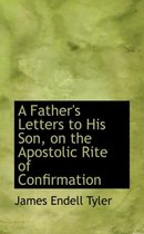 A Father's Letters to His Son, on the Apostolic Rite of Confirmation