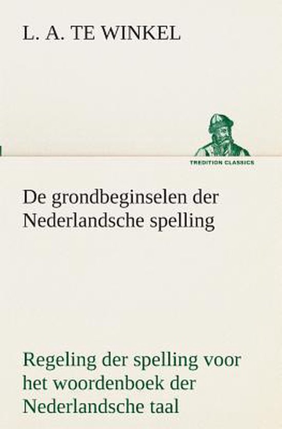 De grondbeginselen der nederlandsche spelling regeling der spelling voor het woordenboek der nederlandsche taal - L A Te Winkel | Tiliboo-afrobeat.com
