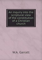 An inquiry into the scriptural view of the constitution of a Christian church