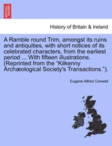 A Ramble Round Trim, Amongst Its Ruins and Antiquities, with Short Notices of Its Celebrated Characters, from the Earliest Period ... with Fifteen Illustrations. (Reprinted from th