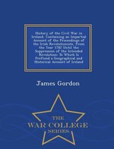 History of the Civil War in Ireland, Containing an Impartial Account of the Proceedings of the Irish Revolutionists, from the Year 1782 Until the Suppression of the Intended Revolu