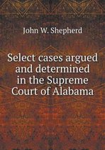 Select cases argued and determined in the Supreme Court of Alabama