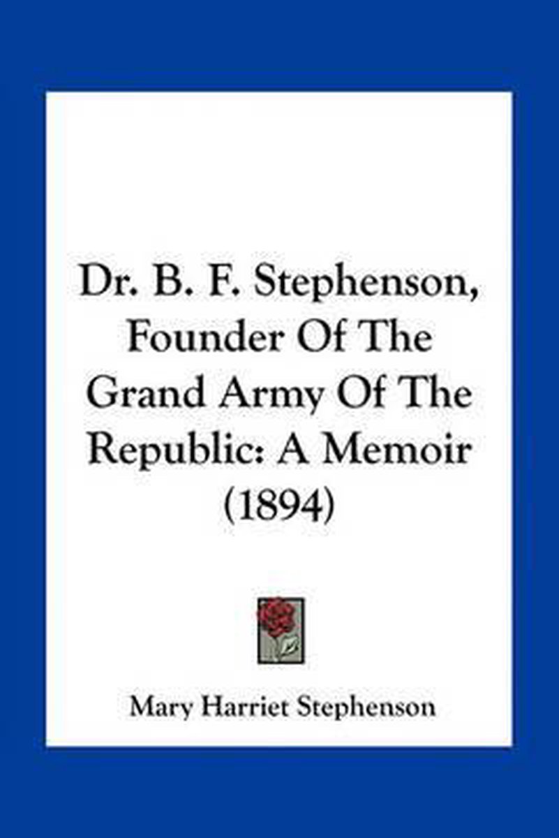 Dr. B. F. Stephenson, Founder Of The Grand Army Of The Republic van Mary Harriet Stephenson