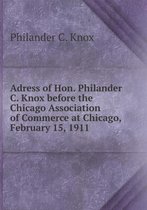 Adress of Hon. Philander C. Knox before the Chicago Association of Commerce at Chicago, February 15, 1911
