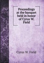 Proceedings at the banquet held in honor of Cyrus W. Field