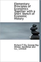 Elementary Principles of Economics Together with a Short Sketch of Economic History