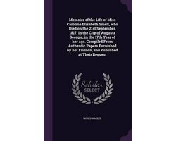 Memoirs of the Life of Miss Caroline Elizabeth Smelt, Who Died on the 21st September, 1817, in the City of Augusta Georgia, in the 17th Year of Her Age. Compiled from Authentic Papers Furnished by Her Friends, and Published at Their Request