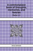 A Commonplace Book of Thoughts, Memories, and Fancies Parts 1-2