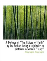 A Defence of the Eclipse of Faith by Its Author; Being a Rejoinder to Professor Newman's Reply