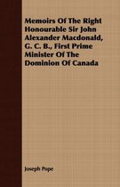 Memoirs Of The Right Honourable Sir John Alexander Macdonald, G. C. B., First Prime Minister Of The Dominion Of Canada