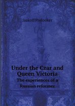 Under the Czar and Queen Victoria The experiences of a Russian reformer