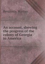 An account, shewing the progress of the colony of Georgia in America