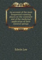 An account of the most frequented watering places on the continent and of the medicinal application of their mineral springs