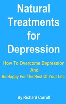 Natural Treatments for Depression: How To Overcome Depression And Be Happy For The Rest Of Your Life