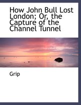 How John Bull Lost London; Or, the Capture of the Channel Tunnel