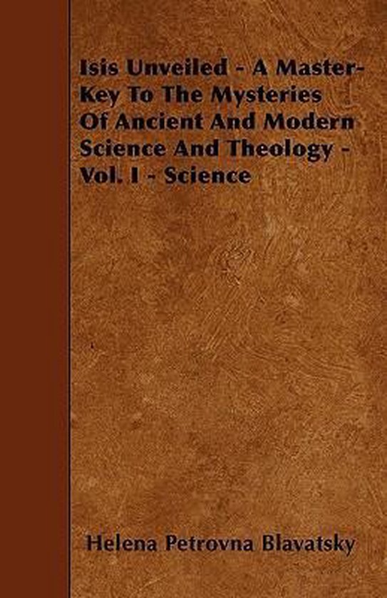 Isis Unveiled - A Master-Key To The Mysteries Of Ancient And Modern Science And Theology - Vol. I - Science