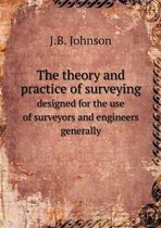 The theory and practice of surveying designed for the use of surveyors and engineers generally