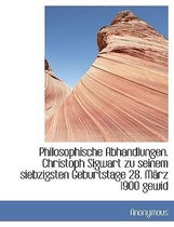 Philosophische Abhandlungen. Christoph Sigwart Zu Seinem Siebzigsten Geburtstage 28. Marz 1900 Gewid