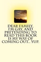 Dear Family, I'm Gay, and Pretending to Read This Book Is My Way of Coming Out.. Yup.