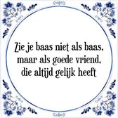 Tegeltje met Spreuk (Tegeltjeswijsheid): Zie je baas niet als baas, maar als goede vriend, die altijd gelijk heeft + Kado verpakking & Plakhanger