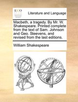 Macbeth, a Tragedy. by Mr. W. Shakespeare. Printed Complete from the Text of Sam. Johnson and Geo. Steevens, and Revised from the Last Editions.