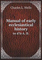 Manual of early ecclesiastical history to 476 A. D.