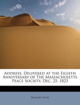 Address, Delivered at the Eighth Anniversary of the Massachusetts Peace Society, Dec. 25, 1823