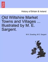 Old Wiltshire Market Towns and Villages ... Illustrated by M. E. Sargent.