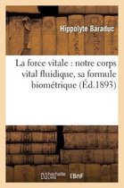 Sciences- La Force Vitale: Notre Corps Vital Fluidique, Sa Formule Biom�trique