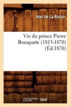 Histoire- Vie Du Prince Pierre Bonaparte (1815-1870) (�d.1870)