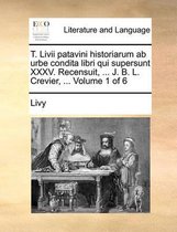 T. Livii patavini historiarum ab urbe condita libri qui supersunt XXXV. Recensuit, ... J. B. L. Crevier, ... Volume 1 of 6