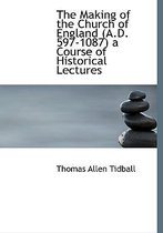 The Making of the Church of England (A.D. 597-1087) a Course of Historical Lectures