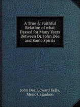 A True & Faithful Relation of what Passed for Many Yeers Between Dr. John Dee and Some Spirits