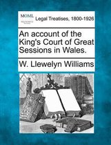 An Account of the King's Court of Great Sessions in Wales.