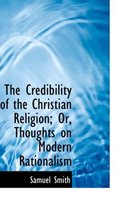 The Credibility of the Christian Religion; Or, Thoughts on Modern Rationalism