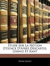 Tude Sur La Notion D'Espace D'Apr S Descartes, Leibniz Et Kant