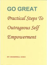 Go Great: Practical Steps To Outrageous Self Empowerment