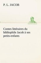 Contes littéraires du bibliophile Jacob à ses petits-enfants
