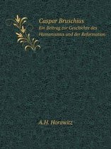 Caspar Bruschius Ein Beitrag zur Geschichte des Humanismus und der Reformation