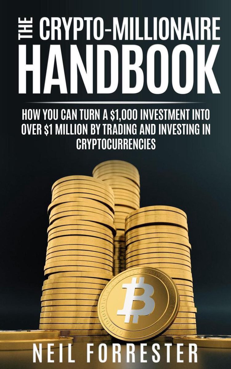 The Crypto-Millionaire Handbook: How You Can Turn A $1,000 Investment Into Over $1 Million By Trading and Investing in Cryptocurrencies - Neil Forrester