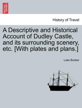 A Descriptive and Historical Account of Dudley Castle, and Its Surrounding Scenery, Etc. [With Plates and Plans.]