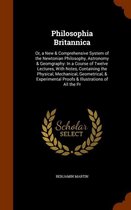 Philosophia Britannica: Or, a New & Comprehensive System of the Newtonian Philosophy, Astronomy & Geomgraphy
