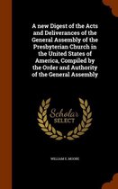 A New Digest of the Acts and Deliverances of the General Assembly of the Presbyterian Church in the United States of America, Compiled by the Order and Authority of the General Assembly