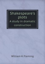 Shakespeare's plots A study in dramatic construction
