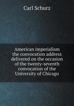 American imperialism the convocation address delivered on the occasion of the twenty-seventh convocation of the University of Chicago