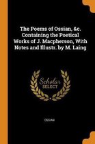 The Poems of Ossian, &c. Containing the Poetical Works of J. Macpherson, with Notes and Illustr. by M. Laing