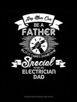 Any Man Can Be a Father But It Takes Someone Special to Be an Electrician Dad: Composition Notebook
